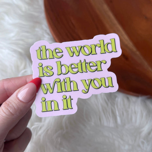 "The world is better with you in it" Inspirational Sticker