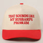 That Sounds Like My Husbands Problem Trucker Hat